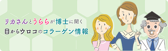リカさんとうららが博士に聞く目からウロコのコラーゲン情報