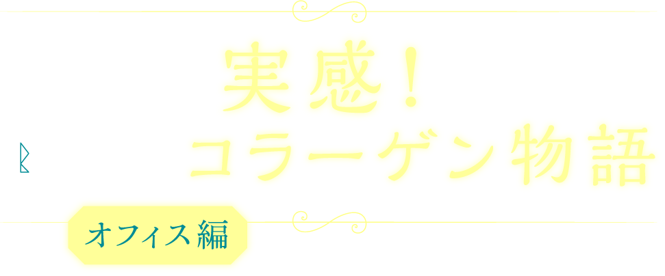 実感！コラーゲン物語【オフィス編】