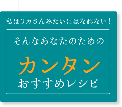 私はリカさんみたいにはなれない！そんなあなたのためのカンタンレシピ