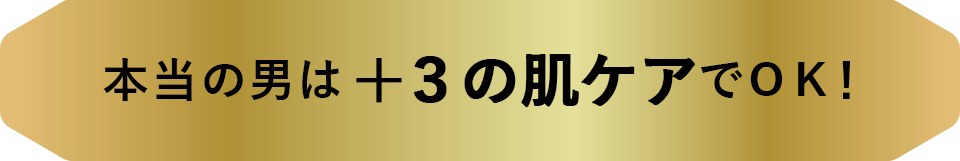 本当の男は＋３の肌ケアでOK！