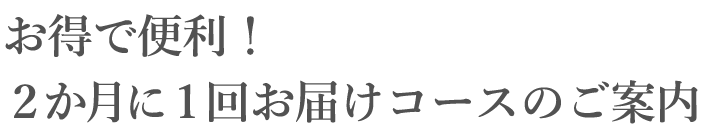 お得で便利！ 毎月お届けコースのご案内