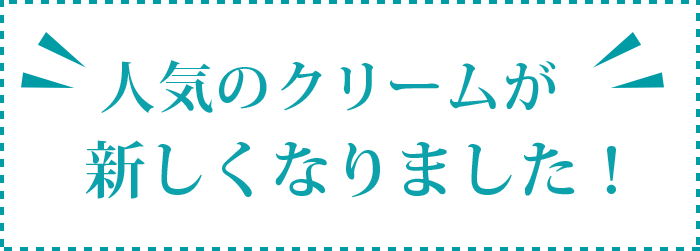 人気のクリームが新しくなりました！