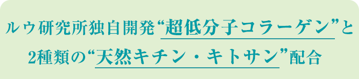 ルウ研究所独自開発 “超低分子コラーゲン”と 2種類の“天然キチン・キトサン”配合