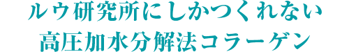 ルウ研究所にしかつくれない 高圧加水分解法コラーゲン